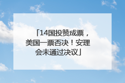 14国投赞成票，美国一票否决！安理会未通过决议